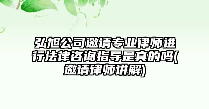 弘旭公司邀請專業(yè)律師進行法律咨詢指導是真的嗎(邀請律師講解)