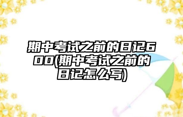 期中考試之前的日記600(期中考試之前的日記怎么寫)