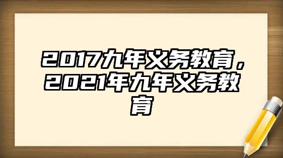 2017九年義務(wù)教育，2021年九年義務(wù)教育