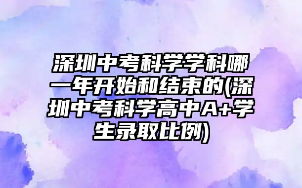 深圳中考科學學科哪一年開始和結(jié)束的(深圳中考科學高中A+學生錄取比例)