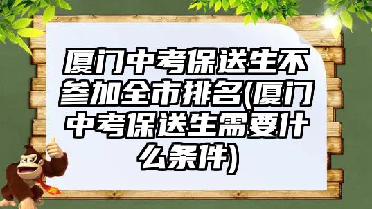 廈門(mén)中考保送生不參加全市排名(廈門(mén)中考保送生需要什么條件)