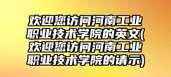 歡迎您訪問河南工業(yè)職業(yè)技術(shù)學(xué)院的英文(歡迎您訪問河南工業(yè)職業(yè)技術(shù)學(xué)院的請(qǐng)示)