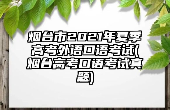 煙臺市2021年夏季高考外語口語考試(煙臺高考口語考試真題)