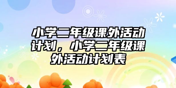 小學(xué)二年級(jí)課外活動(dòng)計(jì)劃，小學(xué)二年級(jí)課外活動(dòng)計(jì)劃表