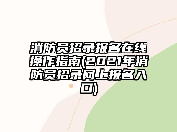 消防員招錄報(bào)名在線操作指南(2021年消防員招錄網(wǎng)上報(bào)名入口)