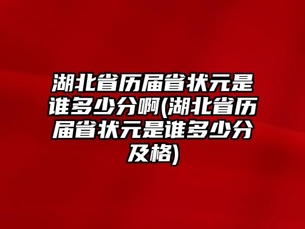 湖北省歷屆省狀元是誰多少分啊(湖北省歷屆省狀元是誰多少分及格)