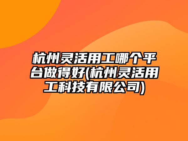 杭州靈活用工哪個(gè)平臺(tái)做得好(杭州靈活用工科技有限公司)