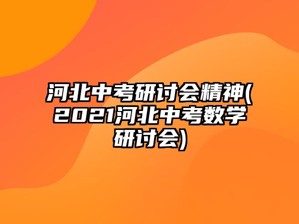 河北中考研討會(huì)精神(2021河北中考數(shù)學(xué)研討會(huì))