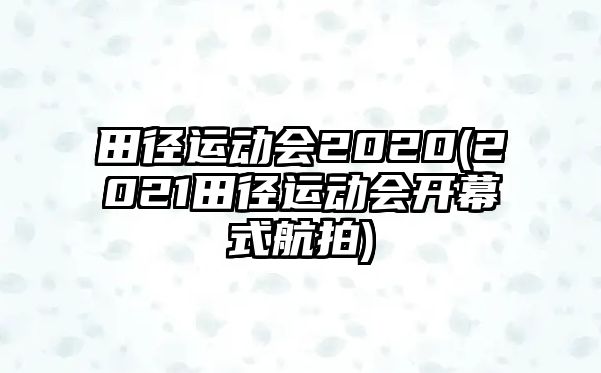 田徑運(yùn)動(dòng)會(huì)2020(2021田徑運(yùn)動(dòng)會(huì)開(kāi)幕式航拍)