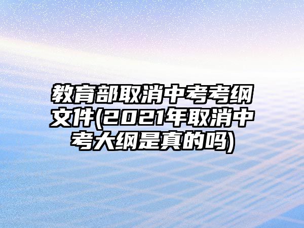 教育部取消中考考綱文件(2021年取消中考大綱是真的嗎)