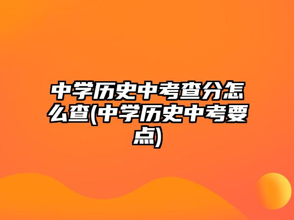 中學(xué)歷史中考查分怎么查(中學(xué)歷史中考要點(diǎn))