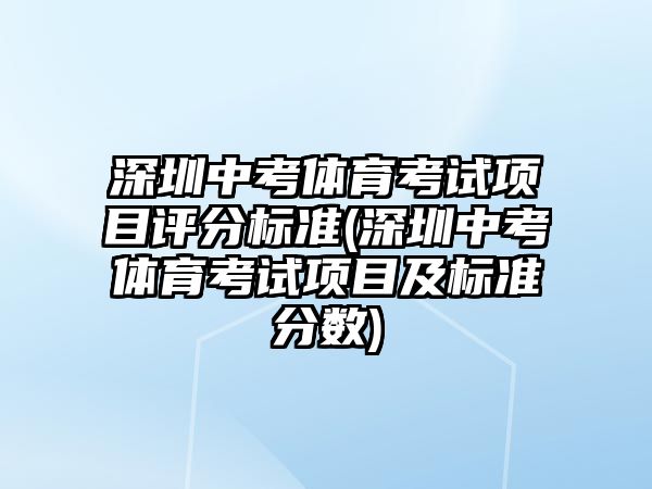 深圳中考體育考試項目評分標(biāo)準(zhǔn)(深圳中考體育考試項目及標(biāo)準(zhǔn)分數(shù))