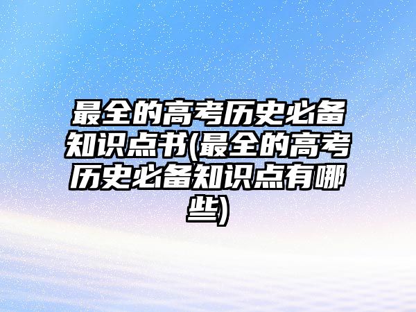 最全的高考?xì)v史必備知識點書(最全的高考?xì)v史必備知識點有哪些)