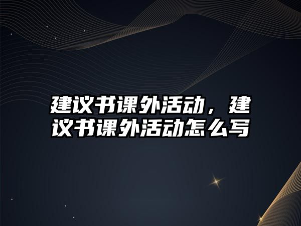 建議書課外活動，建議書課外活動怎么寫