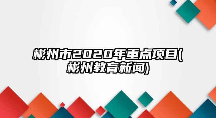 彬州市2020年重點項目(彬州教育新聞)