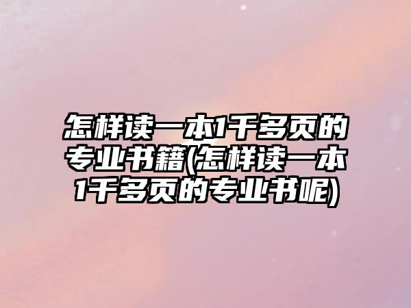 怎樣讀一本1千多頁的專業(yè)書籍(怎樣讀一本1千多頁的專業(yè)書呢)