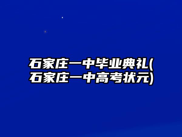 石家莊一中畢業(yè)典禮(石家莊一中高考狀元)