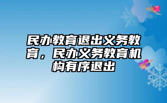 民辦教育退出義務(wù)教育，民辦義務(wù)教育機(jī)構(gòu)有序退出