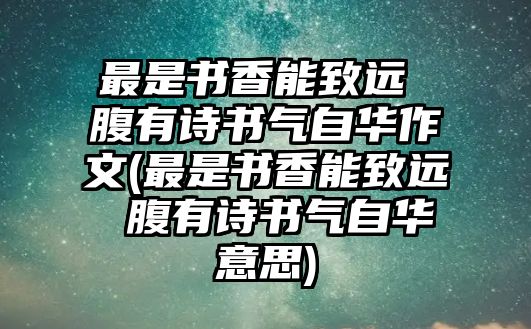 最是書香能致遠(yuǎn) 腹有詩書氣自華作文(最是書香能致遠(yuǎn) 腹有詩書氣自華意思)