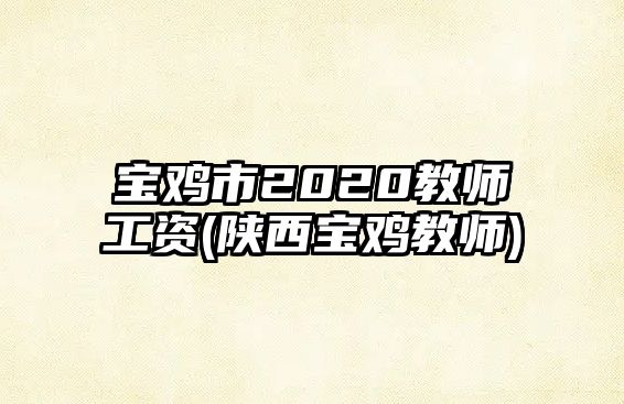 寶雞市2020教師工資(陜西寶雞教師)