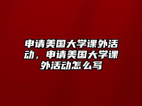 申請(qǐng)美國(guó)大學(xué)課外活動(dòng)，申請(qǐng)美國(guó)大學(xué)課外活動(dòng)怎么寫