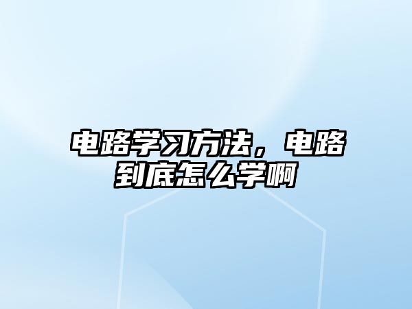 電路學習方法，電路到底怎么學啊