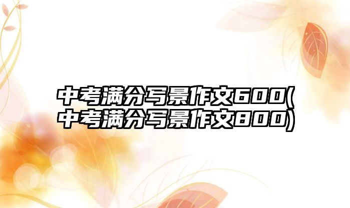 中考滿分寫景作文600(中考滿分寫景作文800)