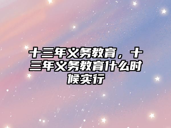 十三年義務(wù)教育，十三年義務(wù)教育什么時(shí)候?qū)嵭? class=