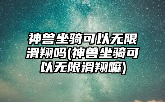 神獸坐騎可以無限滑翔嗎(神獸坐騎可以無限滑翔嘛)