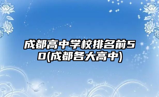 成都高中學校排名前50(成都各大高中)