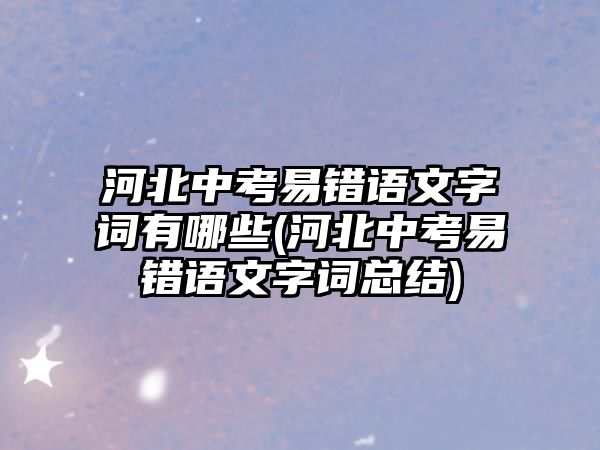 河北中考易錯語文字詞有哪些(河北中考易錯語文字詞總結(jié))