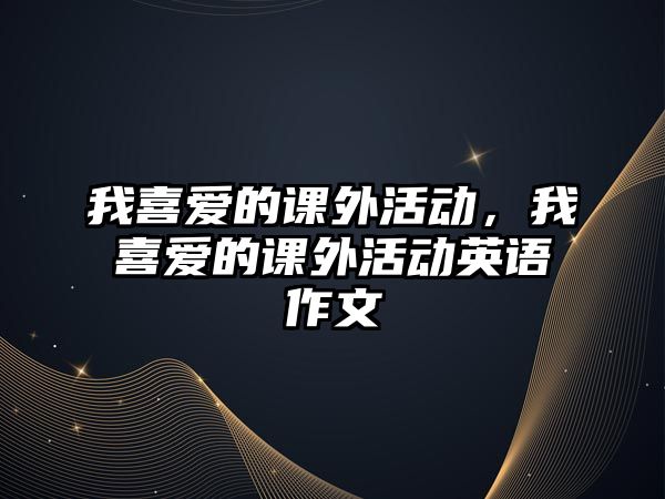 我喜愛的課外活動，我喜愛的課外活動英語作文