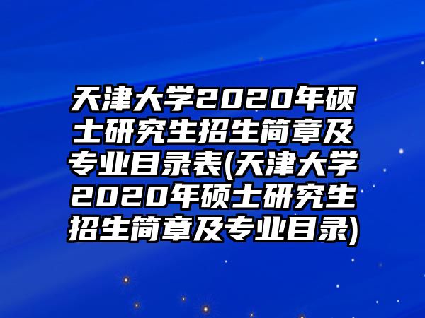 天津大學2020年碩士研究生招生簡章及專業(yè)目錄表(天津大學2020年碩士研究生招生簡章及專業(yè)目錄)