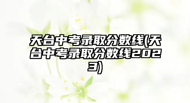 天臺(tái)中考錄取分?jǐn)?shù)線(天臺(tái)中考錄取分?jǐn)?shù)線2023)