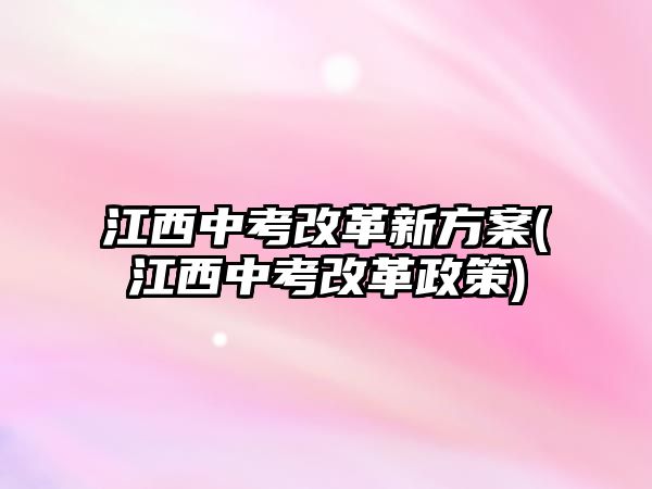 江西中考改革新方案(江西中考改革政策)