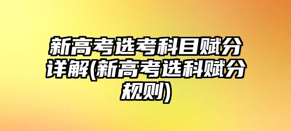 新高考選考科目賦分詳解(新高考選科賦分規(guī)則)