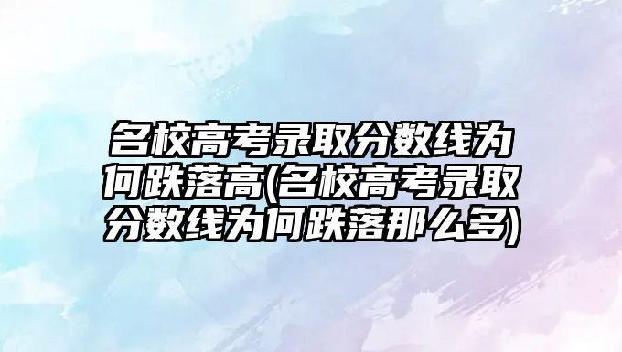 名校高考錄取分數線為何跌落高(名校高考錄取分數線為何跌落那么多)