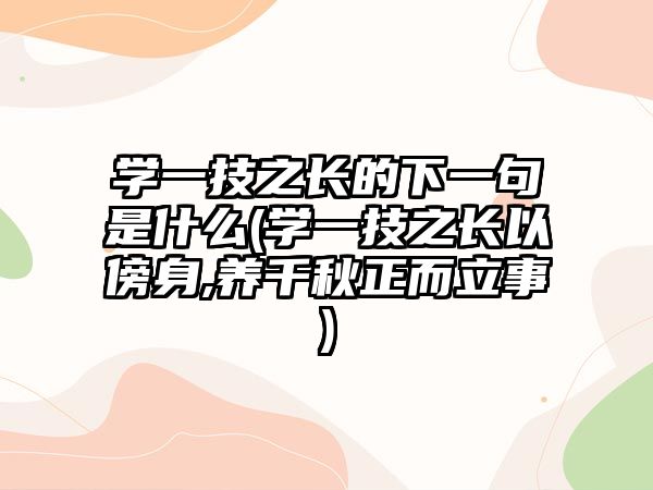 學(xué)一技之長(zhǎng)的下一句是什么(學(xué)一技之長(zhǎng)以傍身,養(yǎng)千秋正而立事)