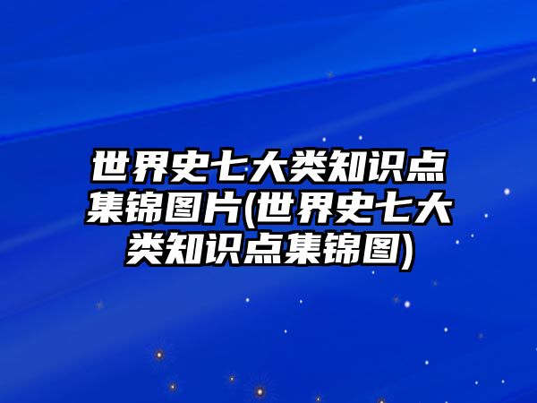 世界史七大類知識(shí)點(diǎn)集錦圖片(世界史七大類知識(shí)點(diǎn)集錦圖)