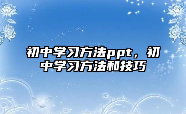 初中學(xué)習(xí)方法ppt，初中學(xué)習(xí)方法和技巧