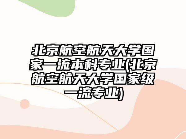 北京航空航天大學(xué)國(guó)家一流本科專業(yè)(北京航空航天大學(xué)國(guó)家級(jí)一流專業(yè))