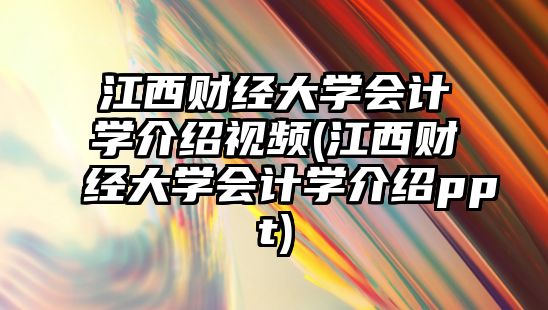 江西財經(jīng)大學會計學介紹視頻(江西財經(jīng)大學會計學介紹ppt)