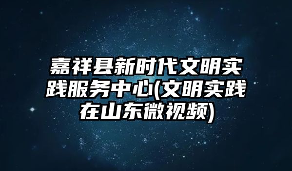 嘉祥縣新時(shí)代文明實(shí)踐服務(wù)中心(文明實(shí)踐在山東微視頻)