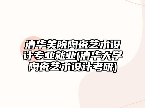 清華美院陶瓷藝術(shù)設(shè)計(jì)專業(yè)就業(yè)(清華大學(xué)陶瓷藝術(shù)設(shè)計(jì)考研)