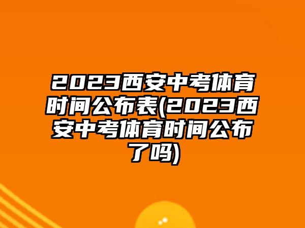 2023西安中考體育時(shí)間公布表(2023西安中考體育時(shí)間公布了嗎)