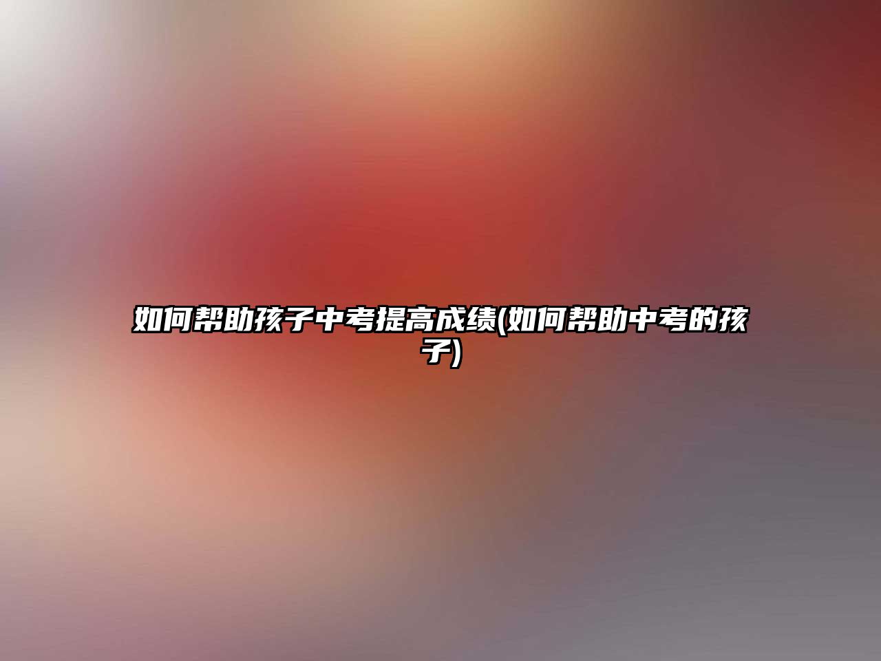 如何幫助孩子中考提高成績(如何幫助中考的孩子)