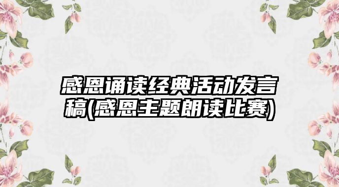 感恩誦讀經(jīng)典活動發(fā)言稿(感恩主題朗讀比賽)