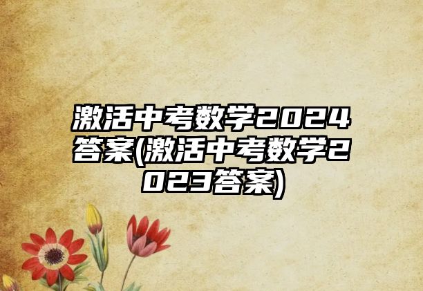 激活中考數(shù)學(xué)2024答案(激活中考數(shù)學(xué)2023答案)