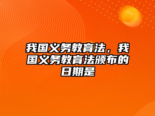 我國(guó)義務(wù)教育法，我國(guó)義務(wù)教育法頒布的日期是