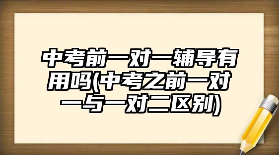 中考前一對一輔導有用嗎(中考之前一對一與一對二區(qū)別)